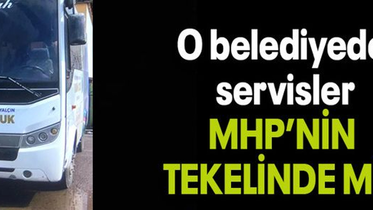 O belediyede servisler MHP’NİN TEKELİNDE Mİ?